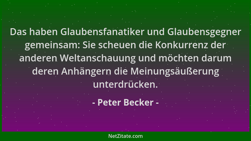 Peter Becker - Das haben Glaubensfanatiker und Glaubensgegner gemeinsam: Sie scheuen die Konkurrenz der anderen Weltanschau...