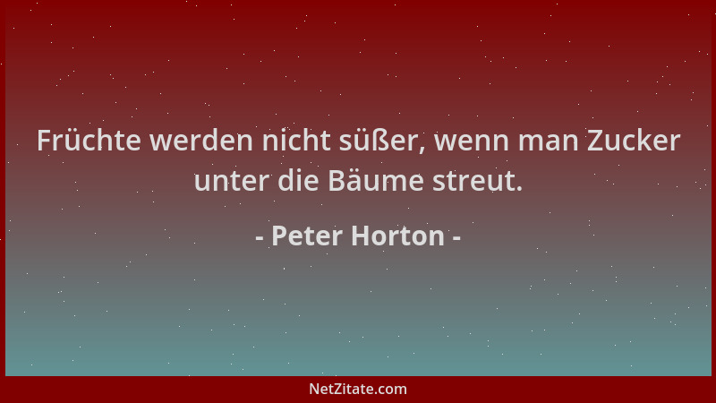 Peter Horton - Früchte werden nicht süßer, wenn man Zucker unter die Bäume streut....