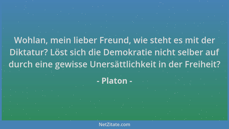 Platon - Wohlan, mein lieber Freund, wie steht es mit der Diktatur? Löst sich die Demokratie nicht selber auf durch eine ge...