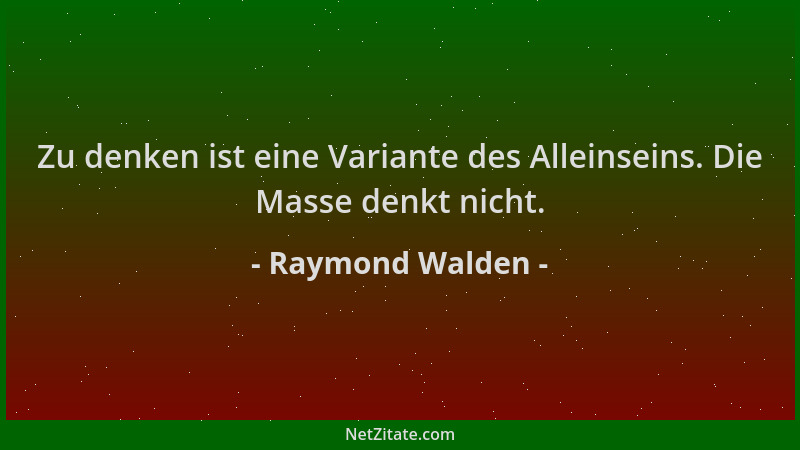 Raymond Walden - Zu denken ist eine Variante des Alleinseins. Die Masse denkt nicht....