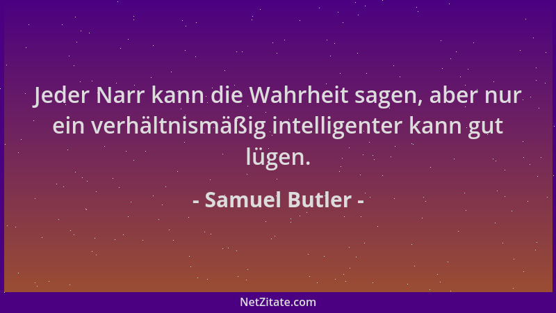 Samuel Butler - Jeder Narr kann die Wahrheit sagen, aber nur ein verhältnismäßig intelligenter kann gut lügen....