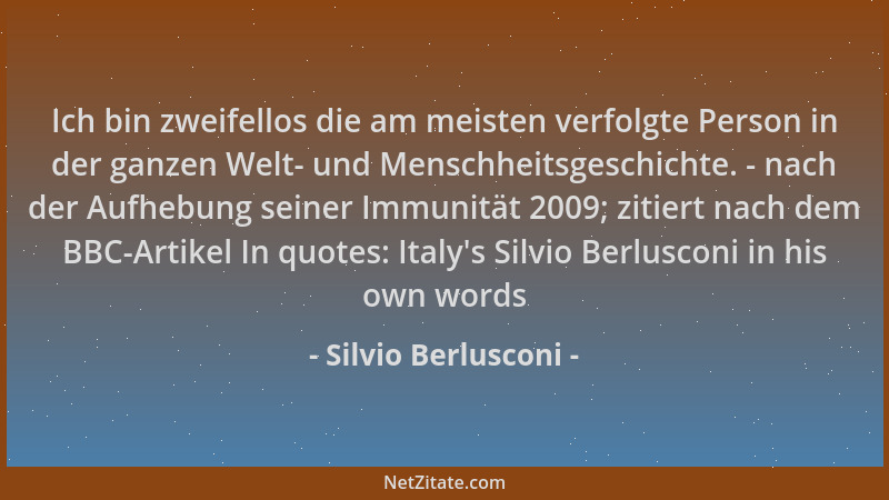 Silvio Berlusconi - Ich bin zweifellos die am meisten verfolgte Person in der ganzen Welt- und Menschheitsgeschichte. - nac...