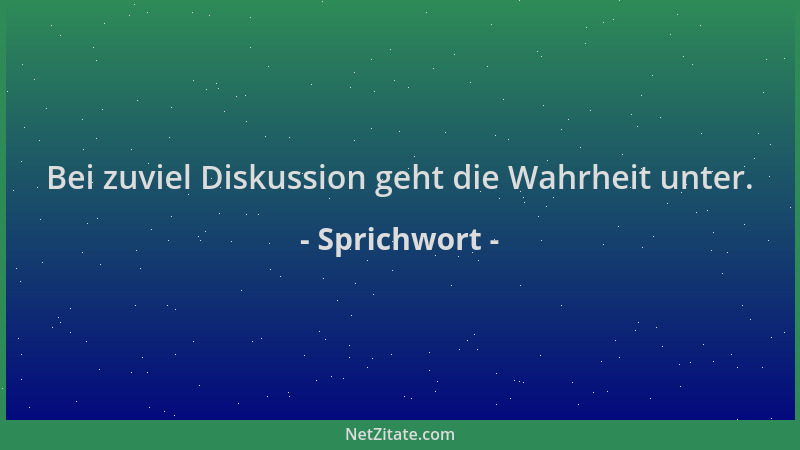 Sprichwort - Bei zuviel Diskussion geht die Wahrheit unter....
