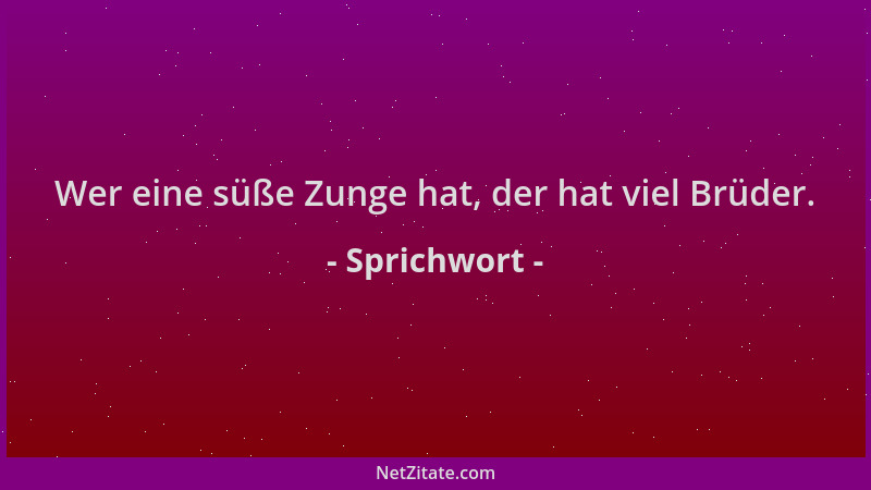 Sprichwort - Wer eine süße Zunge hat, der hat viel Brüder....