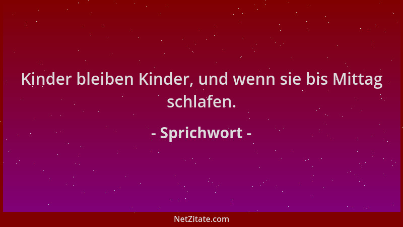 Sprichwort - Kinder bleiben Kinder, und wenn sie bis Mittag schlafen....
