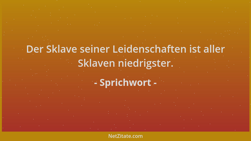 Sprichwort - Der Sklave seiner Leidenschaften ist aller Sklaven niedrigster....