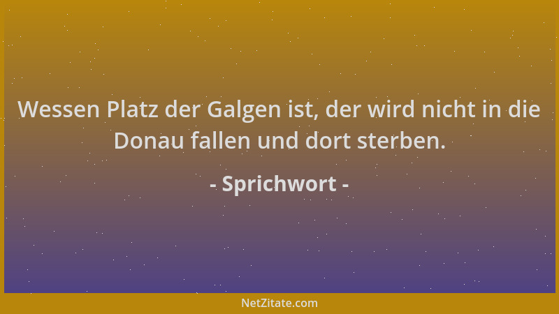 Sprichwort - Wessen Platz der Galgen ist, der wird nicht in die Donau fallen und dort sterben....