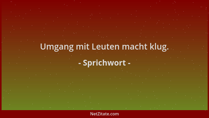 Sprichwort - Umgang mit Leuten macht klug....