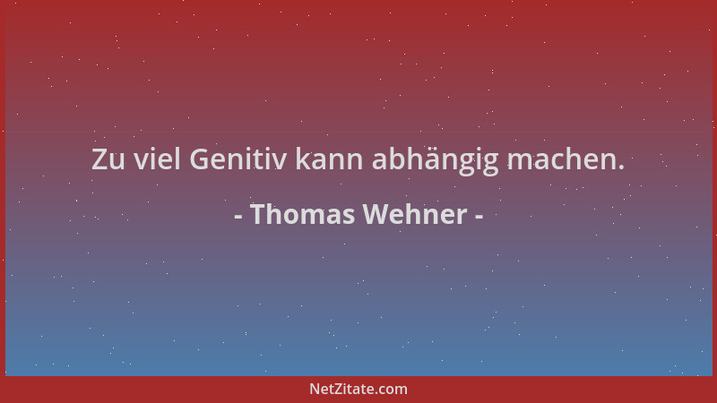 Thomas Wehner - Zu viel Genitiv kann abhängig machen....