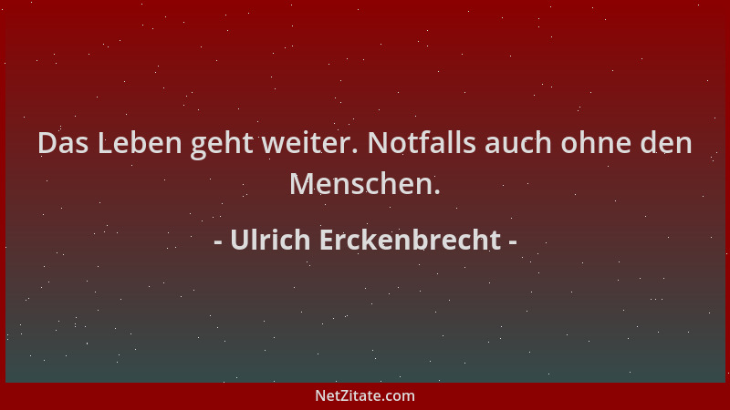 Ulrich Erckenbrecht - Das Leben geht weiter. Notfalls auch ohne den Menschen....