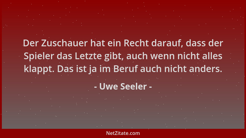 Uwe Seeler - Der Zuschauer hat ein Recht darauf, dass der Spieler das Letzte gibt, auch wenn nicht alles klappt. Das ist ja...