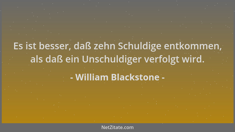 William Blackstone - Es ist besser, daß zehn Schuldige entkommen, als daß ein Unschuldiger verfolgt wird....