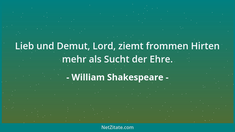 William Shakespeare - Lieb und Demut, Lord, ziemt frommen Hirten mehr als Sucht der Ehre....