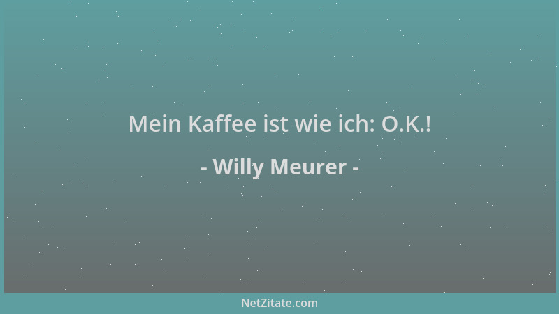 Willy Meurer - Mein Kaffee ist wie ich: O.K.!...