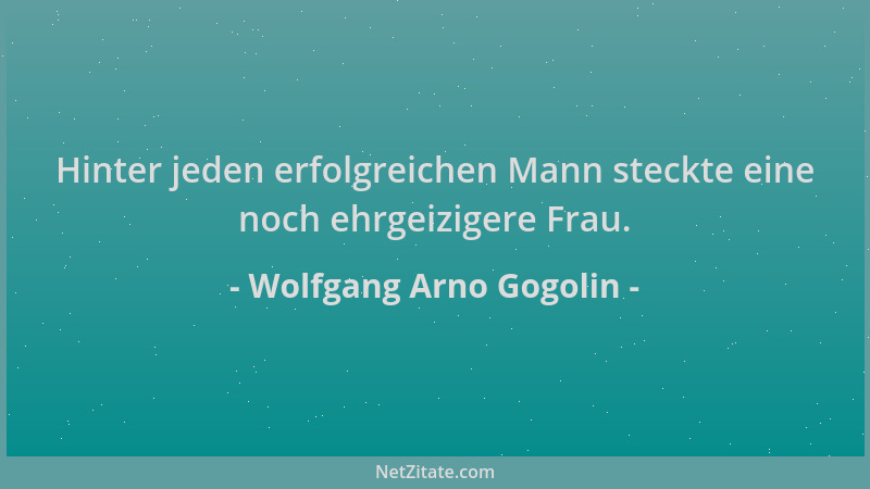 Wolfgang Arno Gogolin - Hinter jeden erfolgreichen Mann steckte eine noch ehrgeizigere Frau....