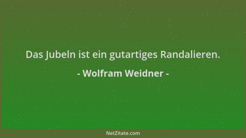Wolfram Weidner - Das Jubeln ist ein gutartiges Randalieren....