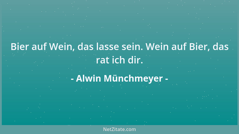 Alwin Münchmeyer - Bier auf Wein, das lasse sein. Wein auf Bier, das rat ich dir....