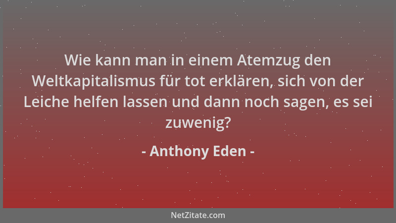 Anthony Eden - Wie kann man in einem Atemzug den Weltkapitalismus für tot erklären, sich von der Leiche helfen lassen und d...