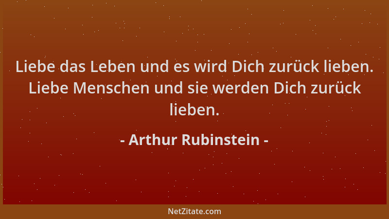 Arthur Rubinstein - Liebe das Leben und es wird Dich zurück lieben. Liebe Menschen und sie werden Dich zurück lieben....