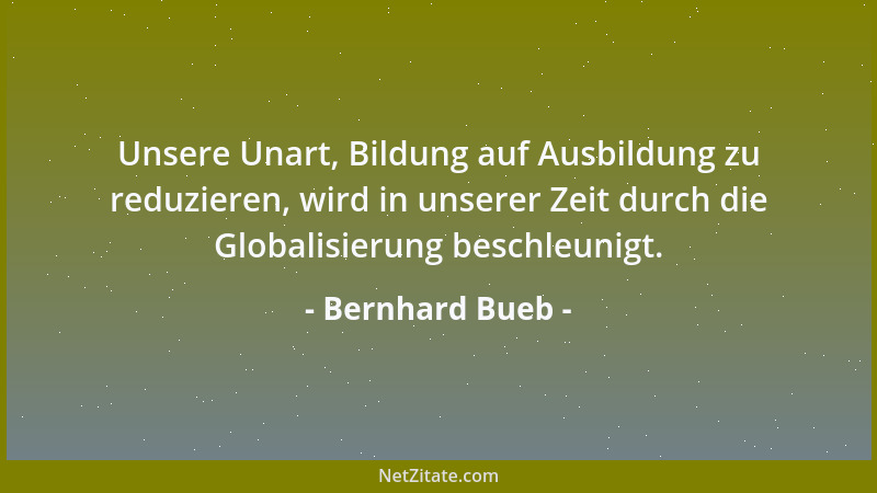 Bernhard Bueb - Unsere Unart, Bildung auf Ausbildung zu reduzieren, wird in unserer Zeit durch die Globalisierung beschleun...