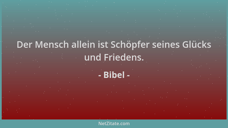 Bibel - Der Mensch allein ist Schöpfer seines Glücks und Friedens....