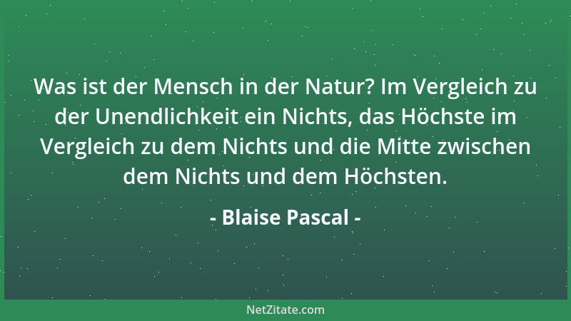 Blaise Pascal - Was ist der Mensch in der Natur? Im Vergleich zu der Unendlichkeit ein Nichts, das Höchste im Vergleich zu...