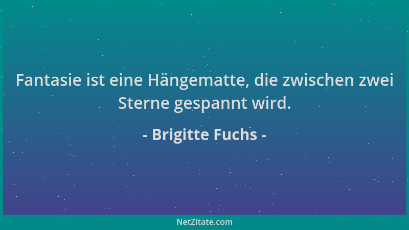 Brigitte Fuchs - Fantasie ist eine Hängematte, die zwischen zwei Sterne gespannt wird....