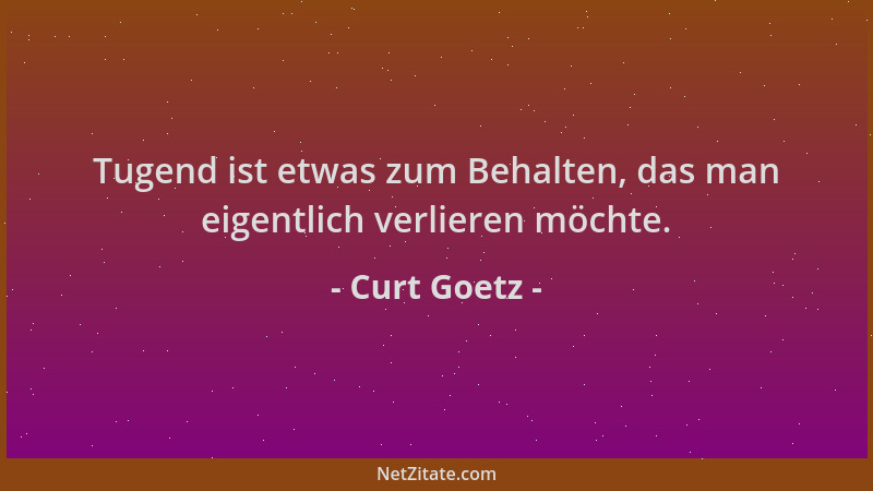 Curt Goetz - Tugend ist etwas zum Behalten, das man eigentlich verlieren möchte....