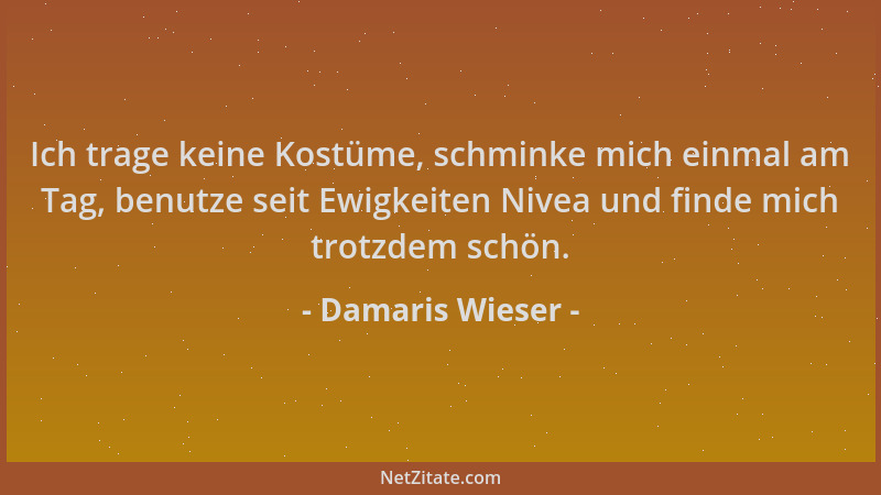 Damaris Wieser - Ich trage keine Kostüme, schminke mich einmal am Tag, benutze seit Ewigkeiten Nivea und finde mich trotzde...