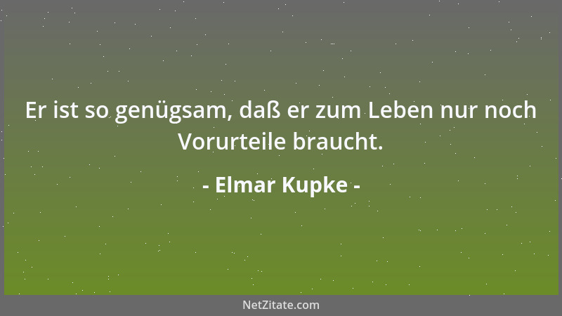 Elmar Kupke - Er ist so genügsam, daß er zum Leben nur noch Vorurteile braucht....