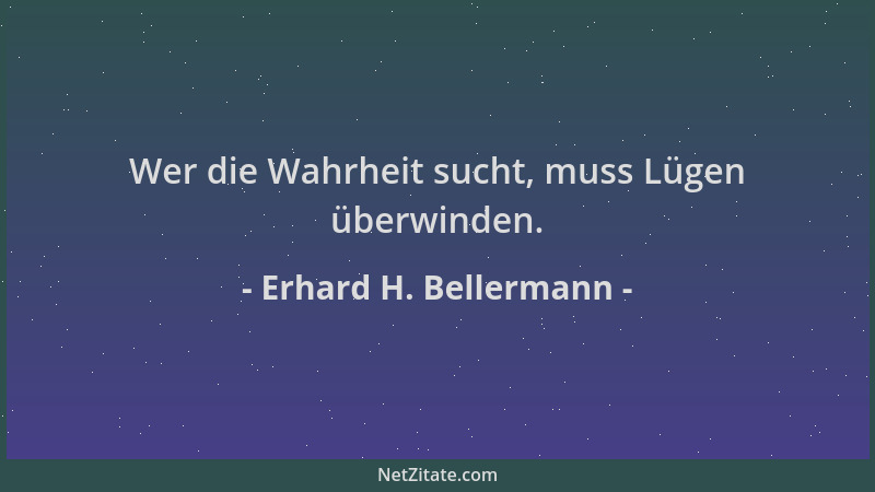 Erhard H. Bellermann - Wer die Wahrheit sucht, muss Lügen überwinden....