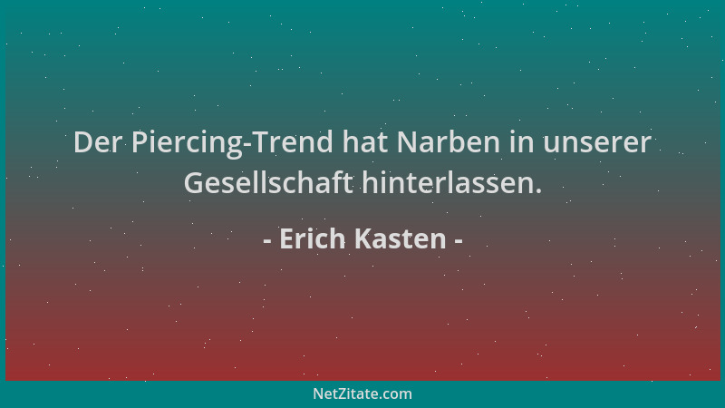 Erich Kasten - Der Piercing-Trend hat Narben in unserer Gesellschaft hinterlassen....