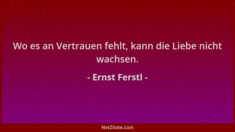 Ernst Ferstl - Wo es an Vertrauen fehlt, kann die Liebe nicht wachsen....