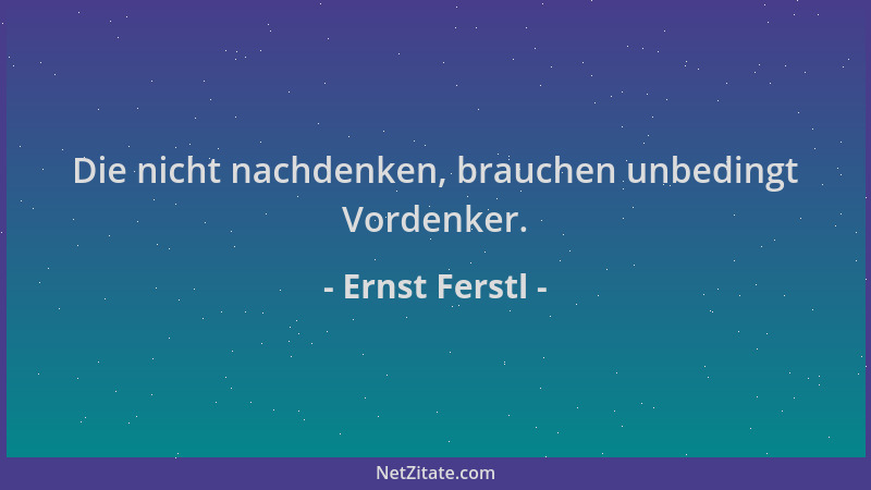 Ernst Ferstl - Die nicht nachdenken, brauchen unbedingt Vordenker....