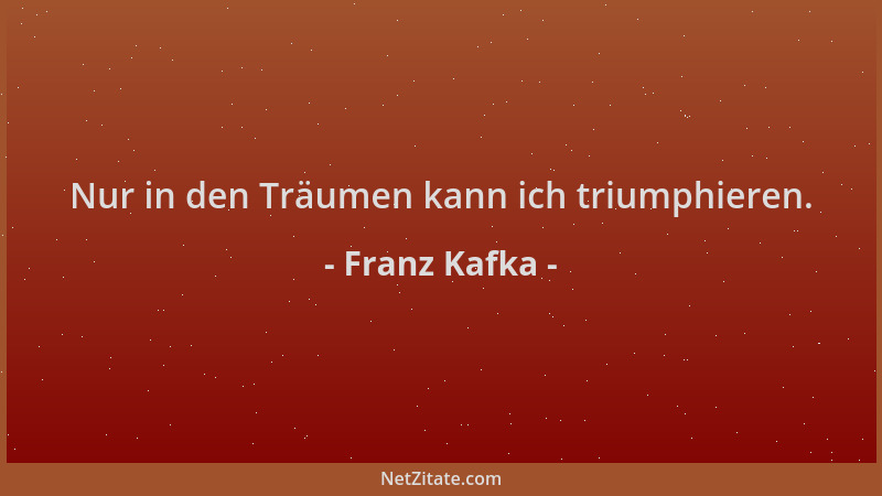 Franz Kafka - Nur in den Träumen kann ich triumphieren....