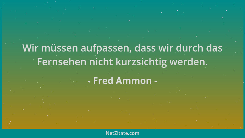 Fred Ammon - Wir müssen aufpassen, dass wir durch das Fernsehen nicht kurzsichtig werden....