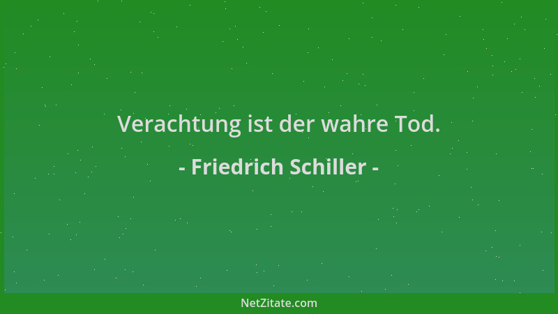 Friedrich Schiller - Verachtung ist der wahre Tod....