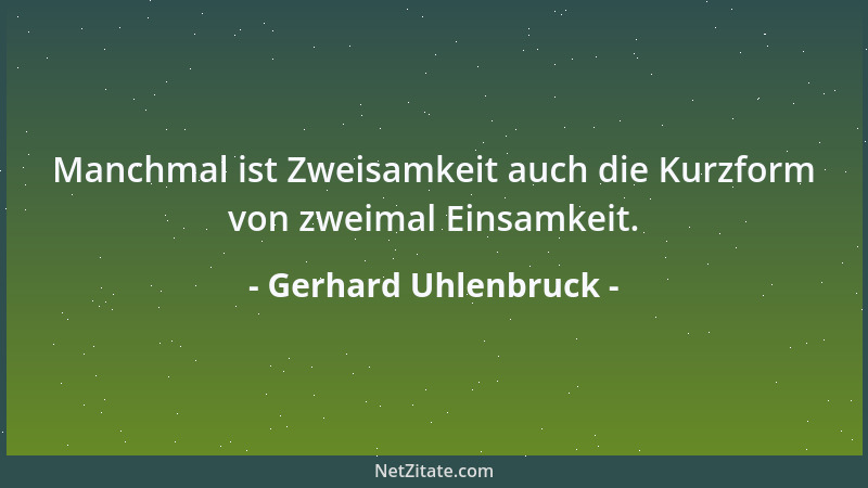 Gerhard Uhlenbruck - Manchmal ist Zweisamkeit auch die Kurzform von zweimal Einsamkeit....