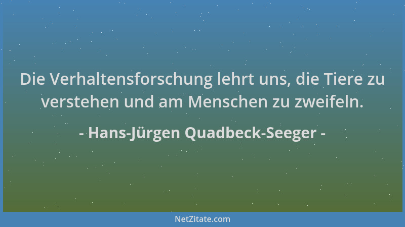 Hans-Jürgen Quadbeck-Seeger - Die Verhaltensforschung lehrt uns, die Tiere zu verstehen und am Menschen zu zweifeln....