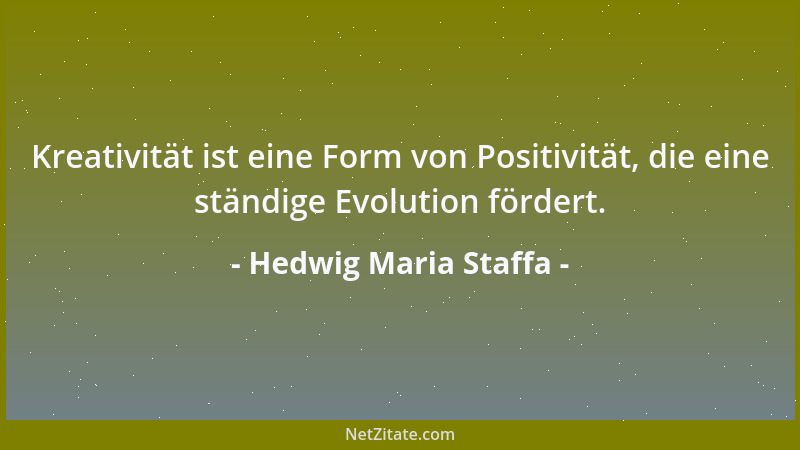 Hedwig Maria Staffa - Kreativität ist eine Form von Positivität, die eine ständige Evolution fördert....