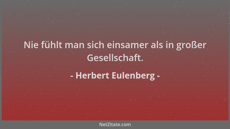 Herbert Eulenberg - Nie fühlt man sich einsamer als in großer Gesellschaft....