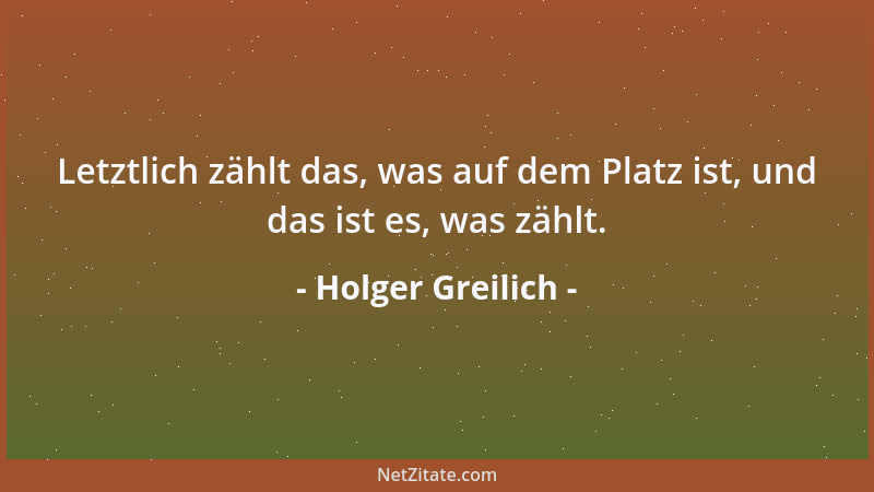 Holger Greilich - Letztlich zählt das, was auf dem Platz ist, und das ist es, was zählt....