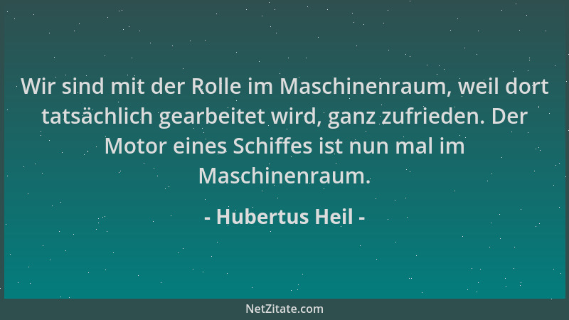 Hubertus Heil - Wir sind mit der Rolle im Maschinenraum, weil dort tatsächlich gearbeitet wird, ganz zufrieden. Der Motor e...
