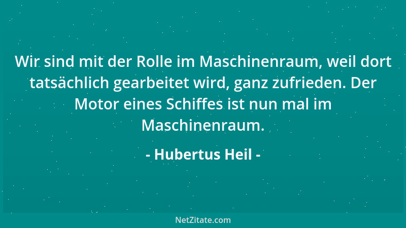 Hubertus Heil - Wir sind mit der Rolle im Maschinenraum, weil dort tatsächlich gearbeitet wird, ganz zufrieden. Der Motor e...