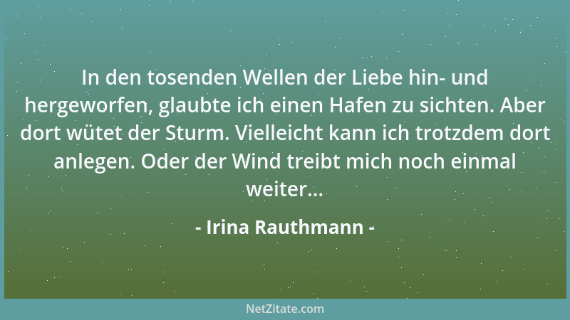 Irina Rauthmann - In den tosenden Wellen der Liebe hin- und hergeworfen, glaubte ich einen Hafen zu sichten. Aber dort wüte...