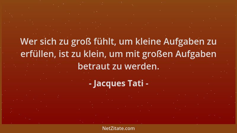Jacques Tati - Wer sich zu groß fühlt, um kleine Aufgaben zu erfüllen, ist zu klein, um mit großen Aufgaben betraut zu werd...