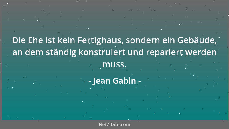 Jean Gabin - Die Ehe ist kein Fertighaus, sondern ein Gebäude, an dem ständig konstruiert und repariert werden muss....