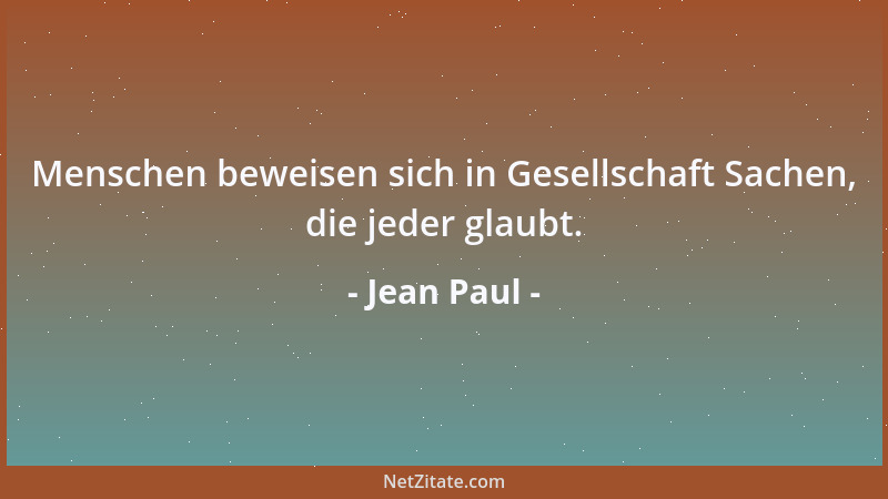 Jean Paul - Menschen beweisen sich in Gesellschaft Sachen, die jeder glaubt....