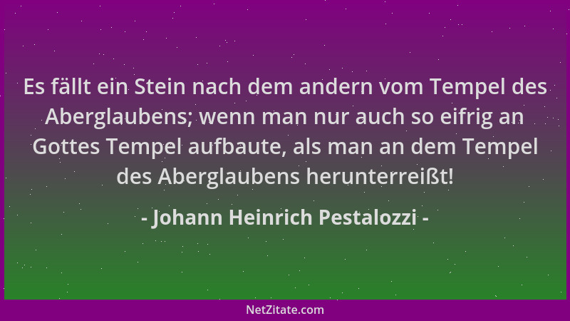 Johann Heinrich Pestalozzi - Es fällt ein Stein nach dem andern vom Tempel des Aberglaubens; wenn man nur auch so eifrig an...