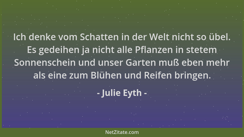 Julie Eyth - Ich denke vom Schatten in der Welt nicht so übel. Es gedeihen ja nicht alle Pflanzen in stetem Sonnenschein un...